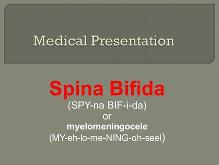 Spina Bifida (SPY-na BIF-i-da) or myelomeningocele (MY-eh-lo-me-NING-oh-seel )