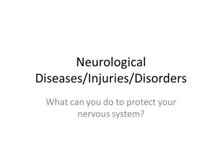 Neurological Diseases/Injuries/Disorders What can you do to protect your nervous system?