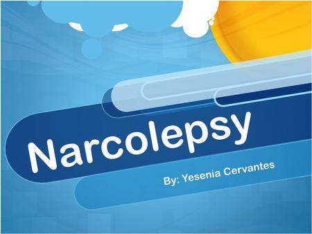Narcolepsy By: Yesenia Cervantes. Definition Narcolepsy: the experience of irresistible attacks of sleep that can take place at any time and any place,