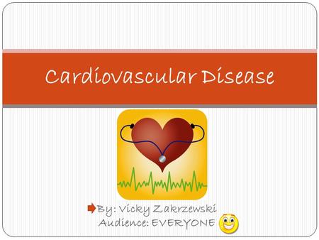 By: Vicky Zakrzewski Audience: EVERYONE Cardiovascular Disease.