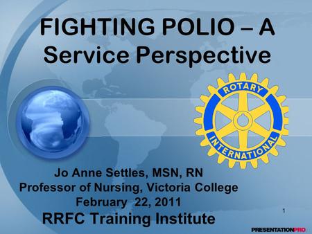 FIGHTING POLIO – A Service Perspective Jo Anne Settles, MSN, RN Professor of Nursing, Victoria College February 22, 2011 RRFC Training Institute 1.
