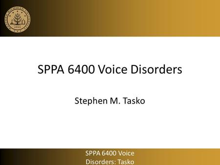SPPA 6400 Voice Disorders Stephen M. Tasko SPPA 6400 Voice Disorders: Tasko.