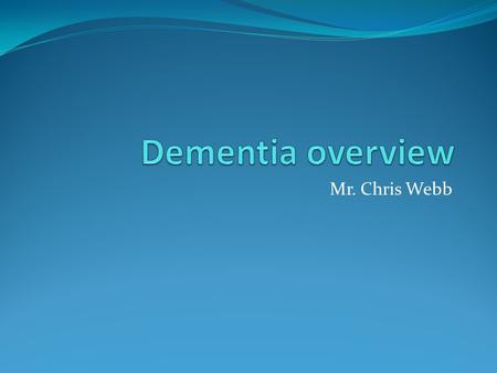 Mr. Chris Webb. Overview Dementia is a common condition. In England there are currently 570,000 people living with dementia. That number is expected to.
