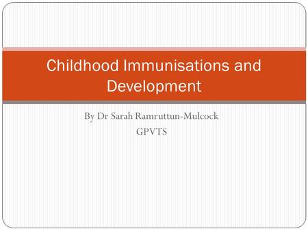 By Dr Sarah Ramruttun-Mulcock GPVTS Childhood Immunisations and Development.