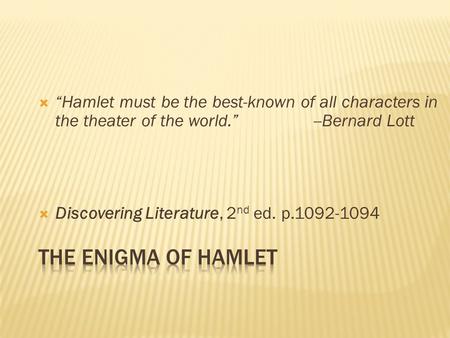  “Hamlet must be the best-known of all characters in the theater of the world.” --Bernard Lott  Discovering Literature, 2 nd ed. p.1092-1094.