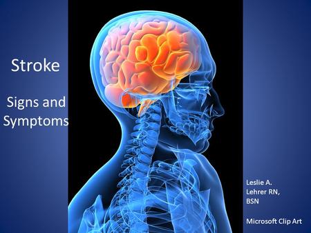 Ten Minutes About: Your name Date class Stroke Signs and Symptoms Microsoft Clip Art Leslie A. Lehrer RN, BSN.