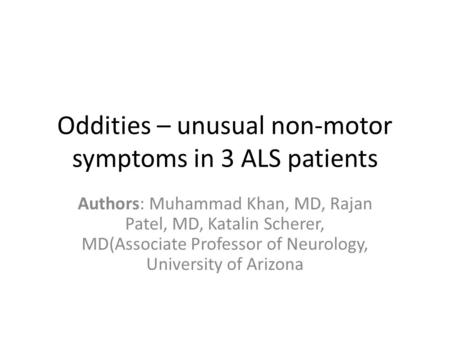 Oddities – unusual non-motor symptoms in 3 ALS patients Authors: Muhammad Khan, MD, Rajan Patel, MD, Katalin Scherer, MD(Associate Professor of Neurology,