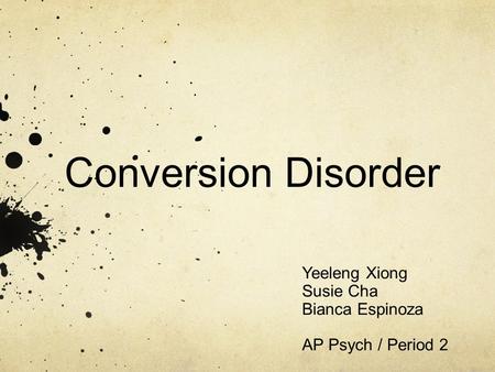 Conversion Disorder Yeeleng Xiong Susie Cha Bianca Espinoza AP Psych / Period 2.