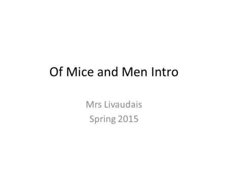 Of Mice and Men Intro Mrs Livaudais Spring 2015. Of Mice and Men by John Steinbeck Published in 1937.