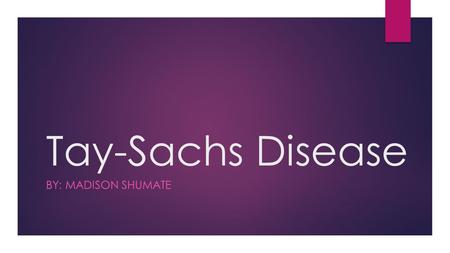 Tay-Sachs Disease By: Madison SHUMATE.