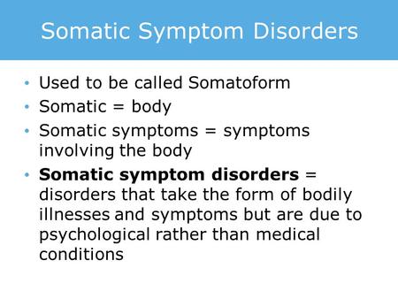 Somatic Symptom Disorders Used to be called Somatoform Somatic = body Somatic symptoms = symptoms involving the body Somatic symptom disorders = disorders.