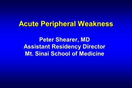 Acute Peripheral Weakness Peter Shearer, MD Assistant Residency Director Mt. Sinai School of Medicine.