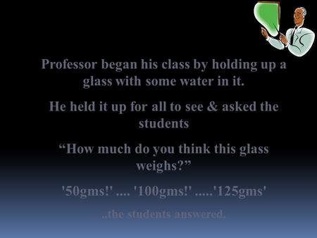 Professor began his class by holding up a glass with some water in it.