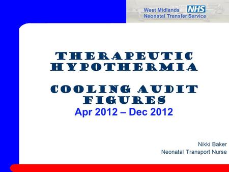West Midlands Neonatal Transfer Service Therapeutic Hypothermia Cooling Audit Figures Apr 2012 – Dec 2012 Nikki Baker Neonatal Transport Nurse.