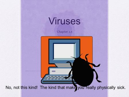 Viruses Chapter 2.1 No, not this kind! The kind that make you really physically sick.