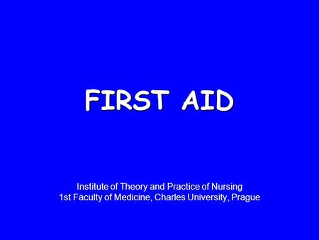 FIRST AID Institute of Theory and Practice of Nursing 1st Faculty of Medicine, Charles University, Prague.