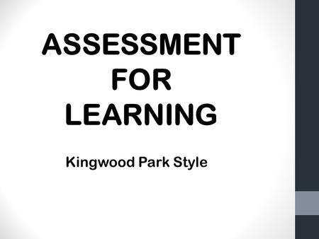 ASSESSMENT FOR LEARNING Kingwood Park Style. Assessment for Learning What will AFL at K Park look like? KP WHO? HOW? WHAT? TIMEFRAME?