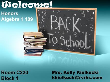 Welcome! Honors Algebra 1 189 Room C220 Block 1 Mrs. Kelly Kielkucki