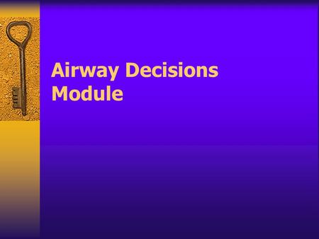 Airway Decisions Module Gaining control of the airway is an essential goal in caring for patients.