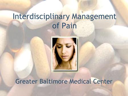 Interdisciplinary Management of Pain Greater Baltimore Medical Center.