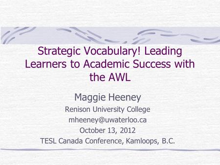 Strategic Vocabulary! Leading Learners to Academic Success with the AWL Maggie Heeney Renison University College October 13, 2012.