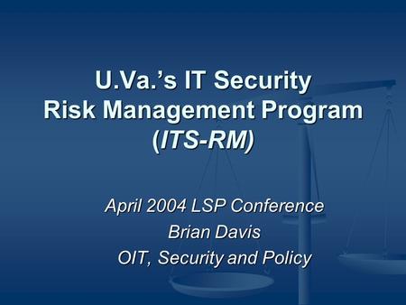 U.Va.’s IT Security Risk Management Program (ITS-RM) April 2004 LSP Conference Brian Davis OIT, Security and Policy.