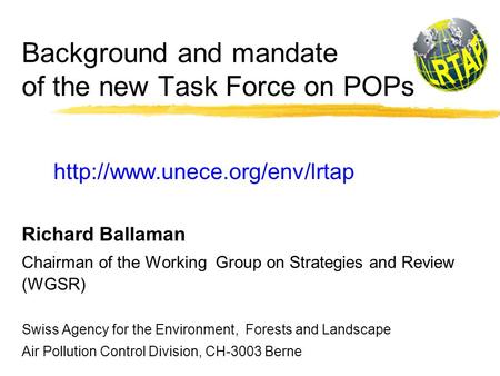 Background and mandate of the new Task Force on POPs  Richard Ballaman Chairman of the Working Group on Strategies and Review.
