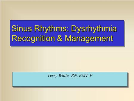 Sinus Rhythms: Dysrhythmia Recognition & Management Terry White, RN, EMT-P.