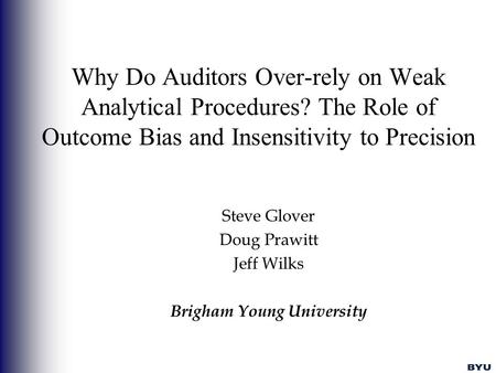 Why Do Auditors Over-rely on Weak Analytical Procedures? The Role of Outcome Bias and Insensitivity to Precision Steve Glover Doug Prawitt Jeff Wilks Brigham.
