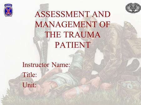 ASSESSMENT AND MANAGEMENT OF THE TRAUMA PATIENT Instructor Name: Title: Unit: