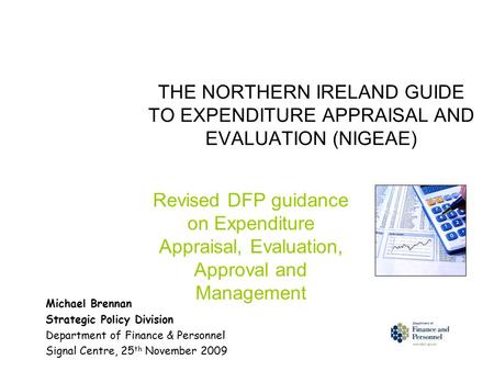 THE NORTHERN IRELAND GUIDE TO EXPENDITURE APPRAISAL AND EVALUATION (NIGEAE) Revised DFP guidance on Expenditure Appraisal, Evaluation, Approval and Management.