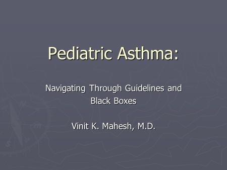 Pediatric Asthma: Navigating Through Guidelines and Black Boxes Vinit K. Mahesh, M.D.