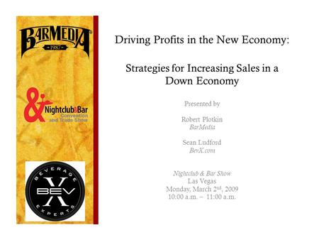 Driving Profits in the New Economy: Strategies for Increasing Sales in a Down Economy Presented by Robert Plotkin BarMedia Sean Ludford BevX.com Nightclub.