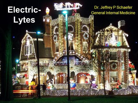 Electric- Lytes Dr. Jeffrey P Schaefer General Internal Medicine.