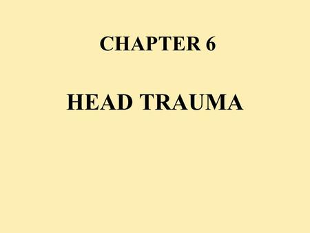 CHAPTER 6 HEAD TRAUMA. OBJECTIVES u A.Understand basic intracranial anatomy & physiology u B.Evaluate a patient with a head injury u C.Perform the necessary.