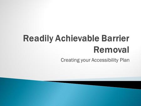 Creating your Accessibility Plan.  Readily Achievable Barrier Removal ◦ Individuals with disabilities may not be denied the full and equal enjoyment.