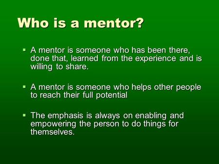 Who is a mentor? Who is a mentor?  A mentor is someone who has been there, done that, learned from the experience and is willing to share.  A mentor.