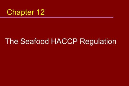 Chapter 12 The Seafood HACCP Regulation. Objective In this module, you will learn: u What are the requirements of the seafood HACCP regulation u How to.