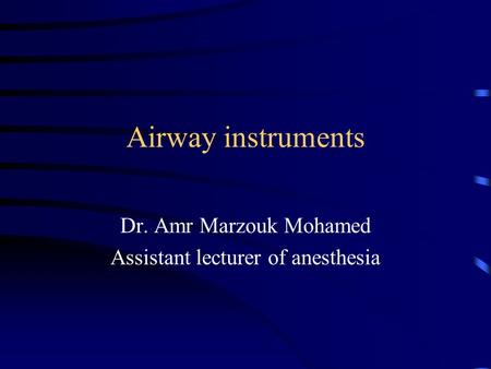 Airway instruments Dr. Amr Marzouk Mohamed Assistant lecturer of anesthesia.