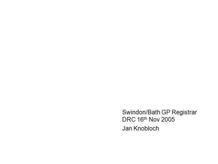 Swindon/Bath GP Registrar DRC 16 th Nov 2005 Jan Knobloch.