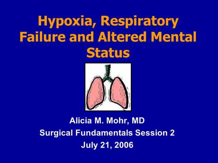 Hypoxia, Respiratory Failure and Altered Mental Status Alicia M. Mohr, MD Surgical Fundamentals Session 2 July 21, 2006.
