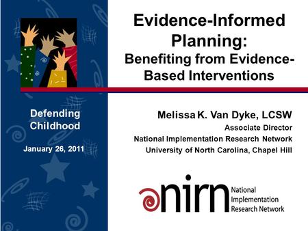 Evidence-Informed Planning: Benefiting from Evidence- Based Interventions Defending Childhood January 26, 2011 Melissa K. Van Dyke, LCSW Associate Director.