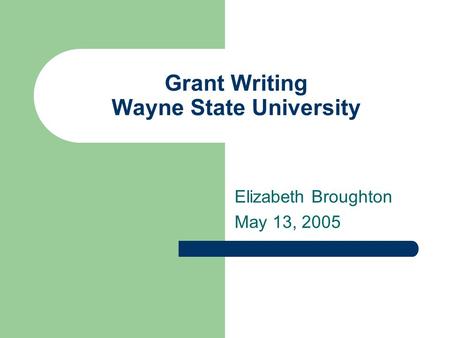 Grant Writing Wayne State University Elizabeth Broughton May 13, 2005.