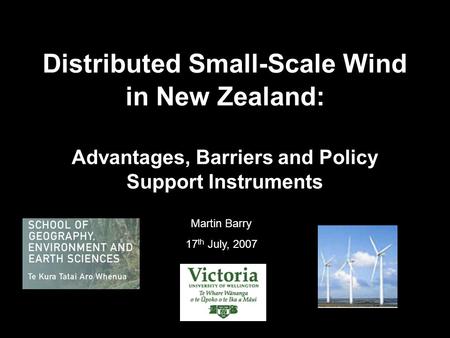Distributed Small-Scale Wind in New Zealand: Advantages, Barriers and Policy Support Instruments Martin Barry 17 th July, 2007.