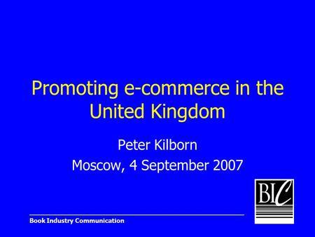 _______________________________________________________ Book Industry Communication Promoting e-commerce in the United Kingdom Peter Kilborn Moscow, 4.