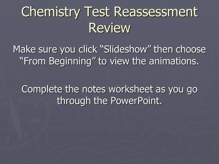 Chemistry Test Reassessment Review Make sure you click “Slideshow” then choose “From Beginning” to view the animations. Complete the notes worksheet as.