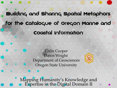 Mapping Humanity’s Knowledge and Expertise in the Digital Domain II Colin Cooper Dawn Wright Department of Geosciences Oregon State University.