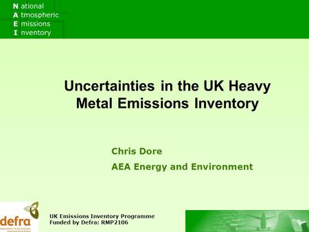 Chris Dore AEA Energy and Environment Uncertainties in the UK Heavy Metal Emissions Inventory UK Emissions Inventory Programme Funded by Defra: RMP2106.