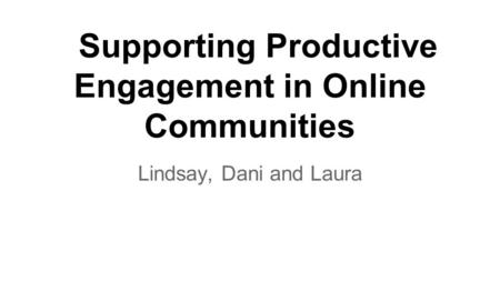 Supporting Productive Engagement in Online Communities Lindsay, Dani and Laura.