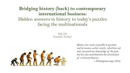 Bridging history (back) to contemporary international business: Hidden answers in history to today’s puzzles facing the multinationals July 5th Istanbul,